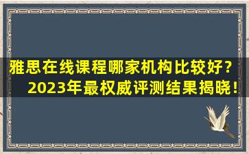 雅思在线课程哪家机构比较好？ 2023年最权威评测结果揭晓！